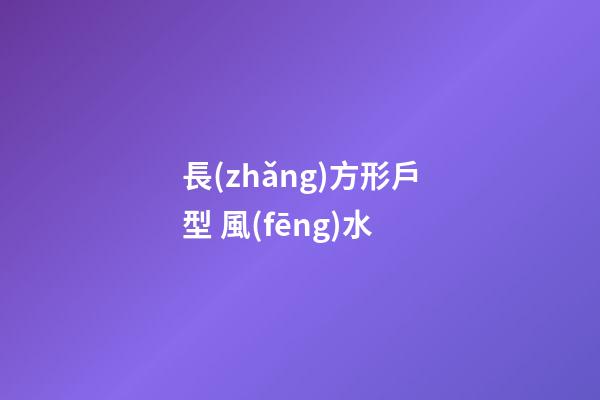長(zhǎng)方形戶型 風(fēng)水